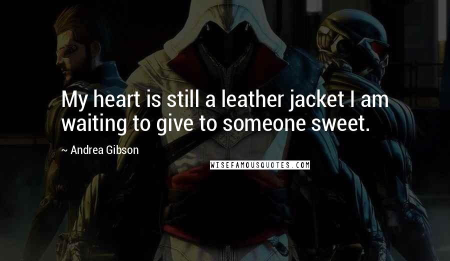 Andrea Gibson quotes: My heart is still a leather jacket I am waiting to give to someone sweet.