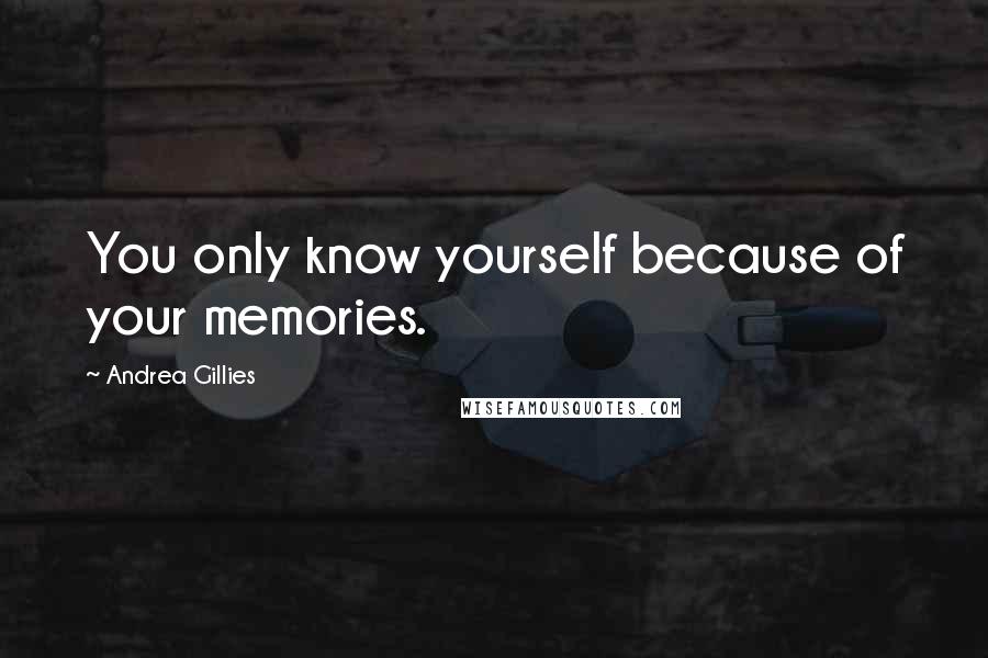 Andrea Gillies quotes: You only know yourself because of your memories.