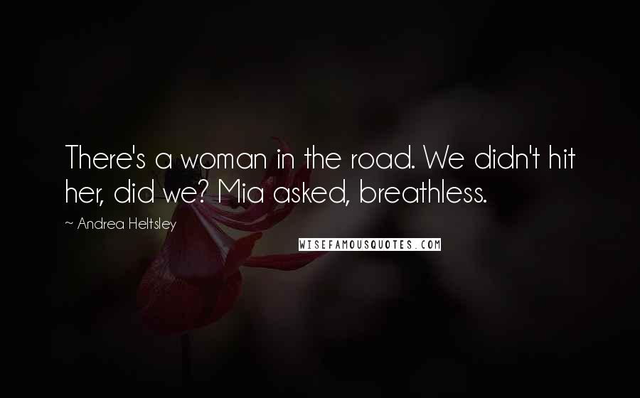 Andrea Heltsley quotes: There's a woman in the road. We didn't hit her, did we? Mia asked, breathless.