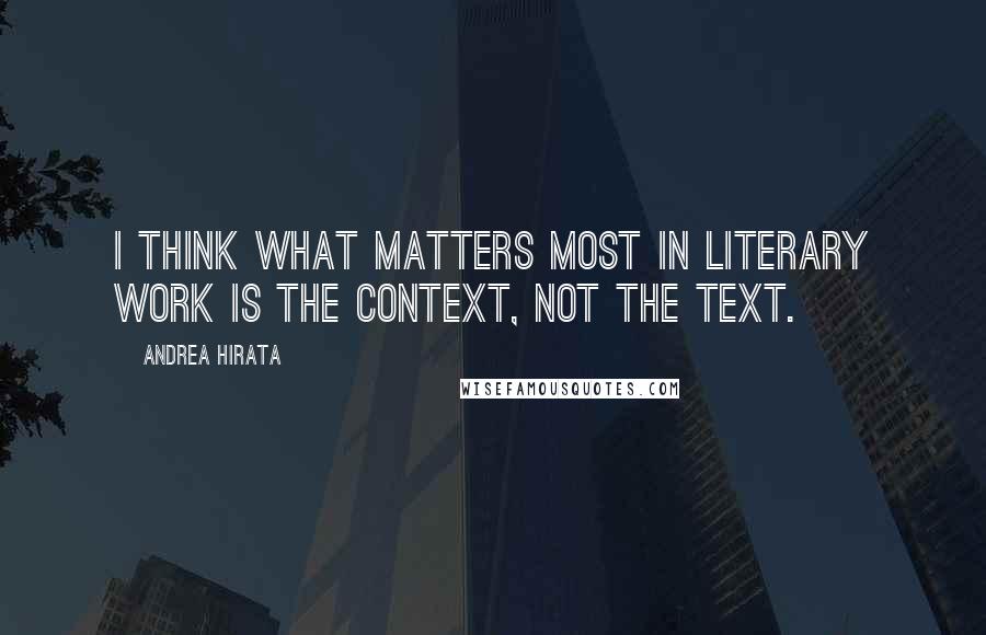 Andrea Hirata quotes: I think what matters most in literary work is the context, not the text.