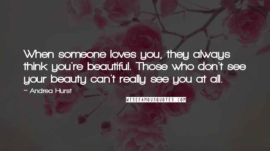 Andrea Hurst quotes: When someone loves you, they always think you're beautiful. Those who don't see your beauty can't really see you at all. Andrea Hurst quotes: When someone loves you, they always think you're beautiful. Those who don't see your beauty can't really see you at all.