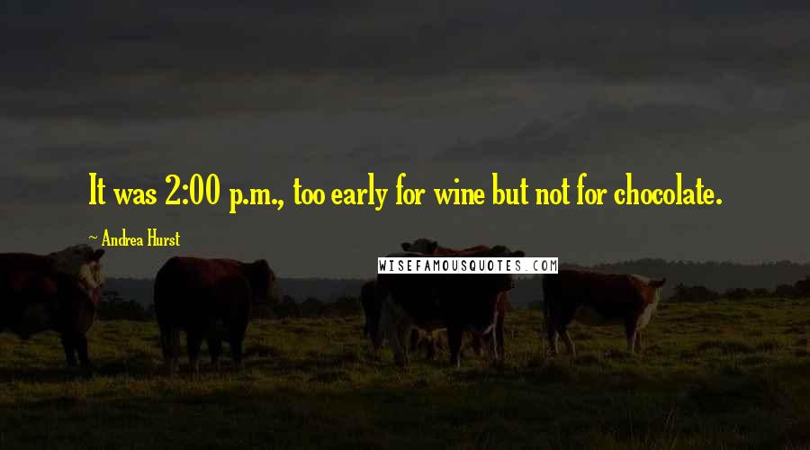 Andrea Hurst quotes: It was 2:00 p.m., too early for wine but not for chocolate.