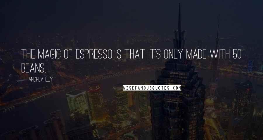 Andrea Illy quotes: The magic of espresso is that it's only made with 50 beans.