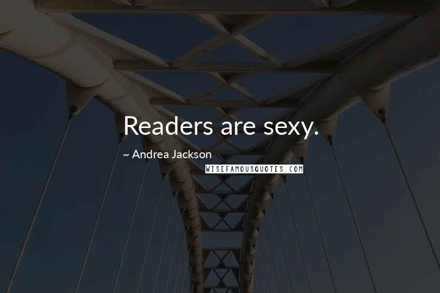 Andrea Jackson quotes: Readers are sexy.