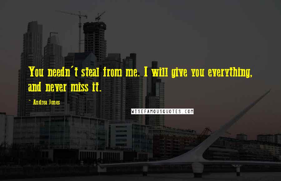 Andrea Jones quotes: You needn't steal from me. I will give you everything, and never miss it.