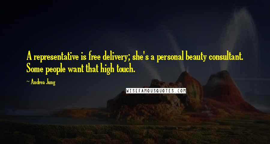 Andrea Jung quotes: A representative is free delivery; she's a personal beauty consultant. Some people want that high touch.