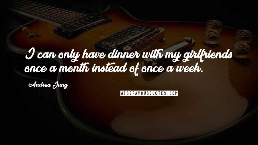 Andrea Jung quotes: I can only have dinner with my girlfriends once a month instead of once a week.