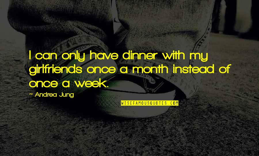 Andrea Jung Quotes By Andrea Jung: I can only have dinner with my girlfriends