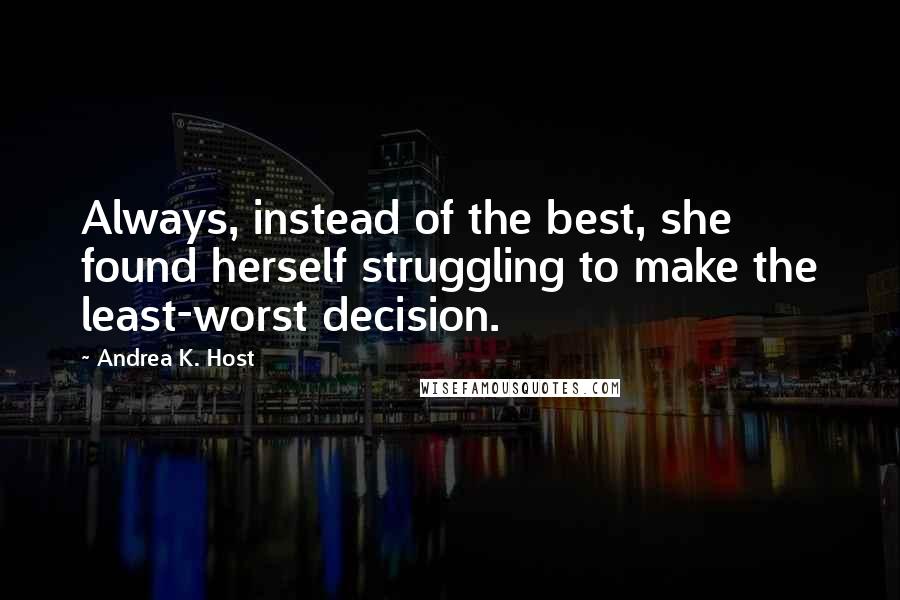 Andrea K. Host quotes: Always, instead of the best, she found herself struggling to make the least-worst decision.