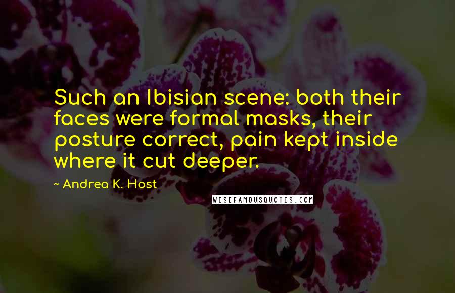 Andrea K. Host quotes: Such an Ibisian scene: both their faces were formal masks, their posture correct, pain kept inside where it cut deeper.