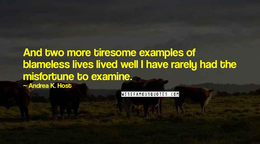 Andrea K. Host quotes: And two more tiresome examples of blameless lives lived well I have rarely had the misfortune to examine.