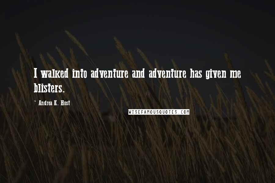 Andrea K. Host quotes: I walked into adventure and adventure has given me blisters.