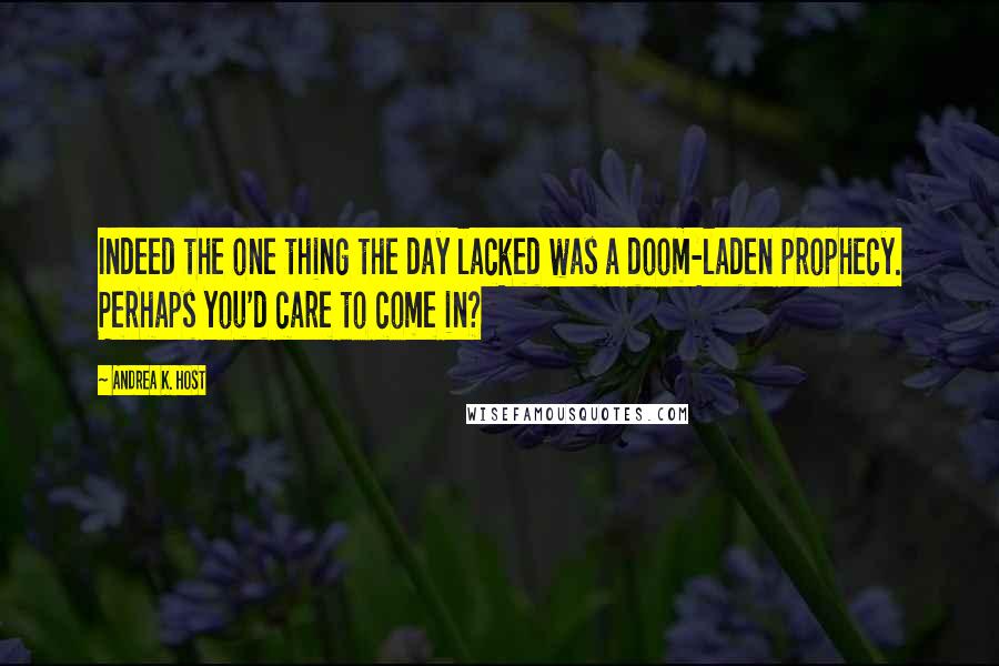 Andrea K. Host quotes: Indeed the one thing the day lacked was a doom-laden prophecy. Perhaps you'd care to come in?