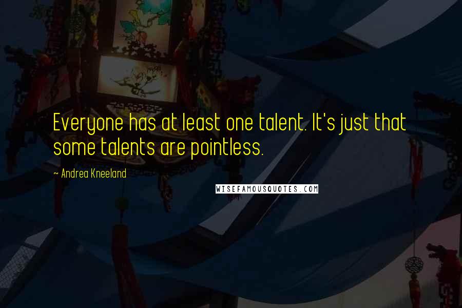 Andrea Kneeland quotes: Everyone has at least one talent. It's just that some talents are pointless. Andrea Kneeland quotes: Everyone has at least one talent. It's just that some talents are pointless.