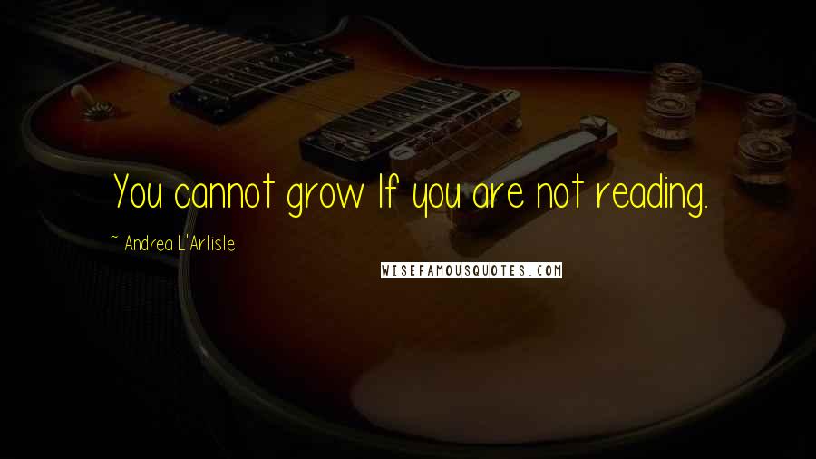 Andrea L'Artiste quotes: You cannot grow If you are not reading.