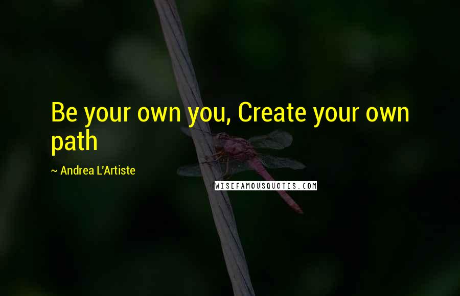 Andrea L'Artiste quotes: Be your own you, Create your own path