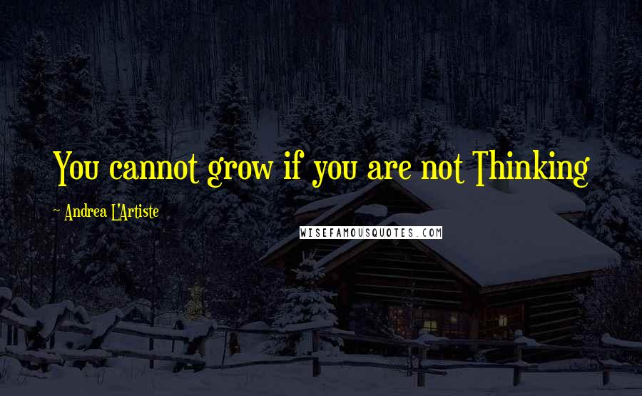 Andrea L'Artiste quotes: You cannot grow if you are not Thinking