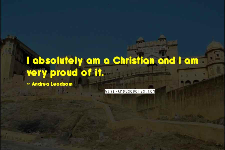 Andrea Leadsom quotes: I absolutely am a Christian and I am very proud of it.