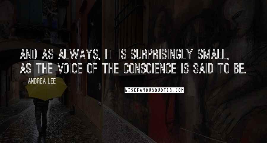 Andrea Lee quotes: And as always, it is surprisingly small, as the voice of the conscience is said to be.