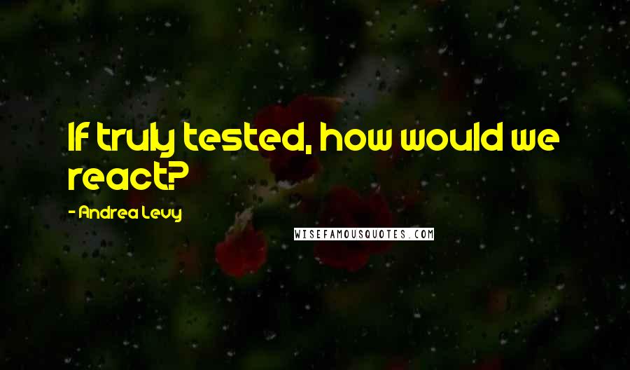 Andrea Levy quotes: If truly tested, how would we react?