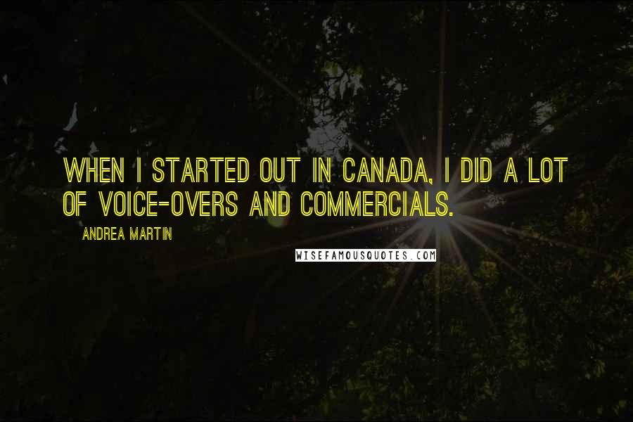 Andrea Martin quotes: When I started out in Canada, I did a lot of voice-overs and commercials.