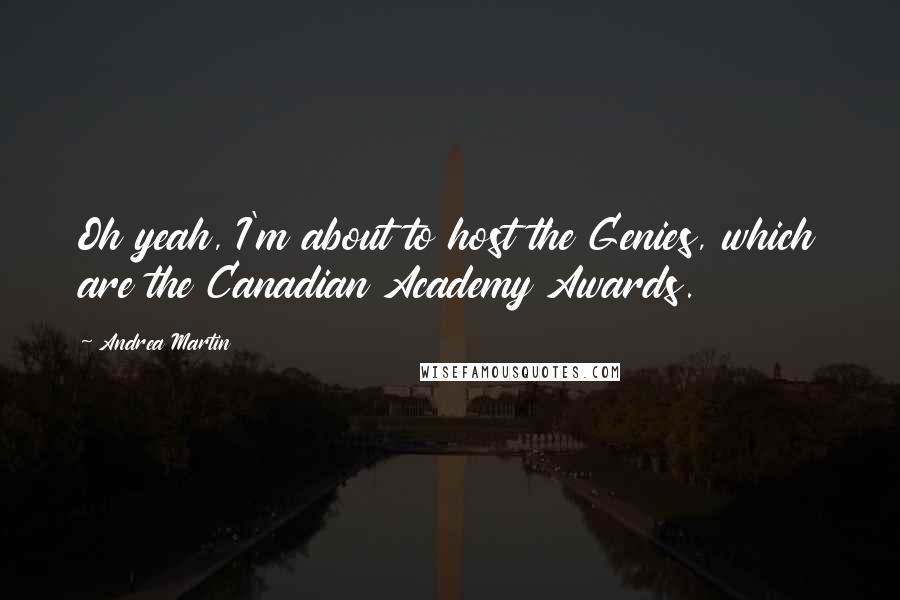 Andrea Martin quotes: Oh yeah, I'm about to host the Genies, which are the Canadian Academy Awards.