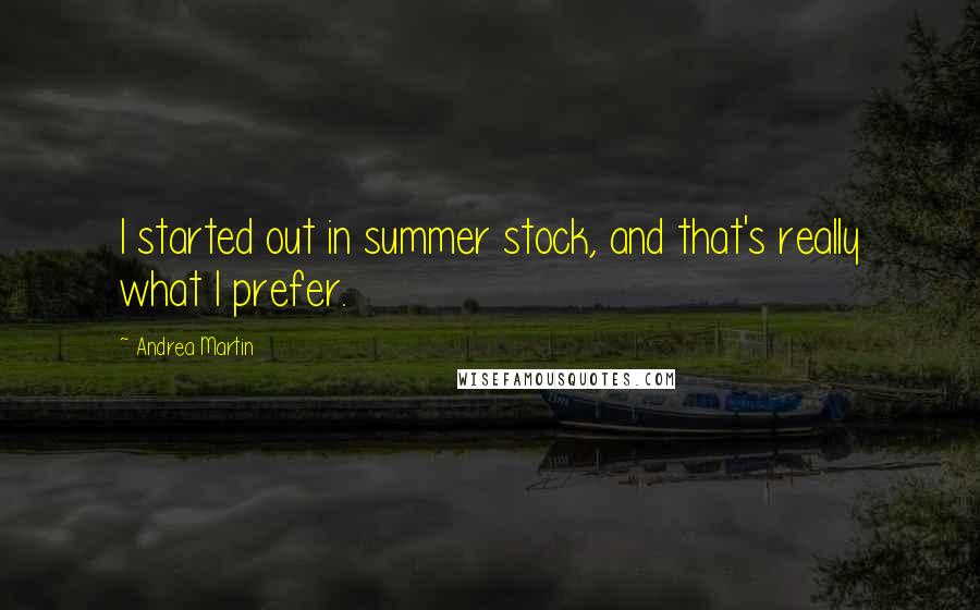 Andrea Martin quotes: I started out in summer stock, and that's really what I prefer.
