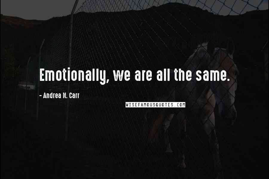 Andrea N. Carr quotes: Emotionally, we are all the same.