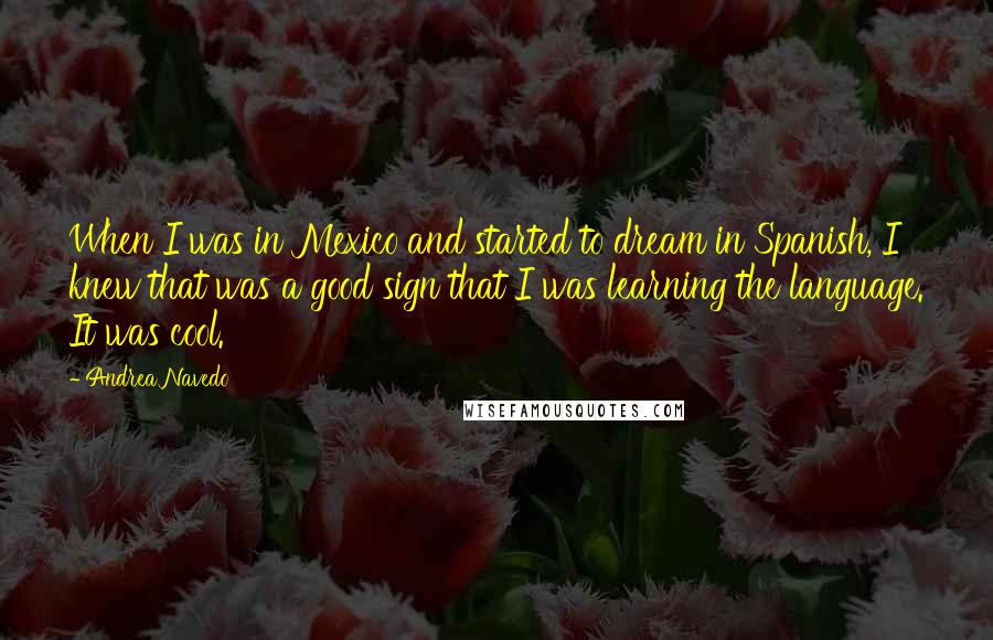 Andrea Navedo quotes: When I was in Mexico and started to dream in Spanish, I knew that was a good sign that I was learning the language. It was cool.