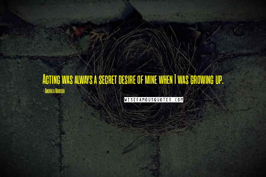 Andrea Navedo quotes: Acting was always a secret desire of mine when I was growing up.