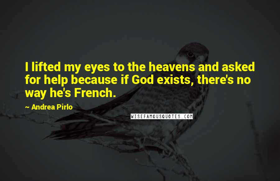 Andrea Pirlo quotes: I lifted my eyes to the heavens and asked for help because if God exists, there's no way he's French.