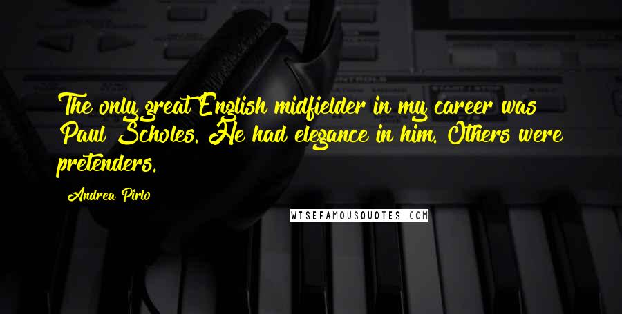 Andrea Pirlo quotes: The only great English midfielder in my career was Paul Scholes. He had elegance in him. Others were pretenders.