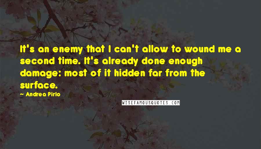 Andrea Pirlo quotes: It's an enemy that I can't allow to wound me a second time. It's already done enough damage: most of it hidden far from the surface.