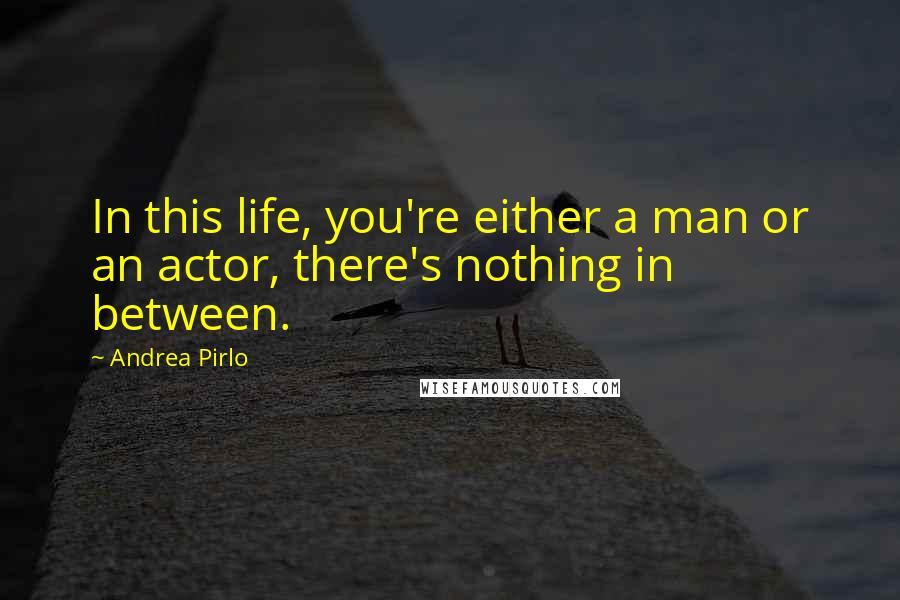 Andrea Pirlo quotes: In this life, you're either a man or an actor, there's nothing in between. Andrea Pirlo quotes: In this life, you're either a man or an actor, there's nothing in between.