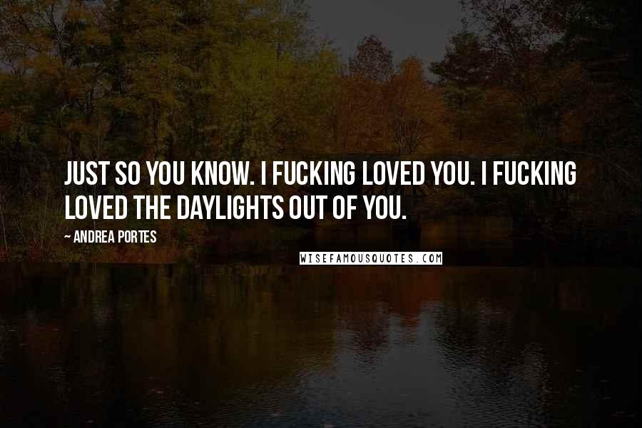 Andrea Portes quotes: Just so you know. I fucking loved you. I fucking loved the daylights out of you.