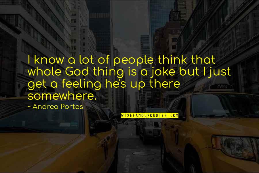 Andrea Portes Quotes By Andrea Portes: I know a lot of people think that