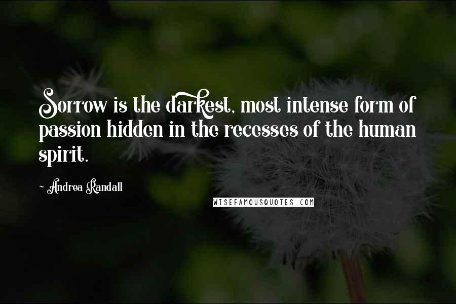 Andrea Randall quotes: Sorrow is the darkest, most intense form of passion hidden in the recesses of the human spirit.