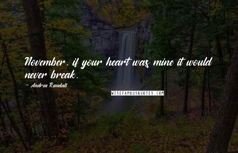 Andrea Randall quotes: November, if your heart was mine it would never break.