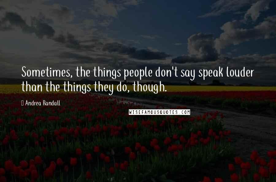 Andrea Randall quotes: Sometimes, the things people don't say speak louder than the things they do, though.