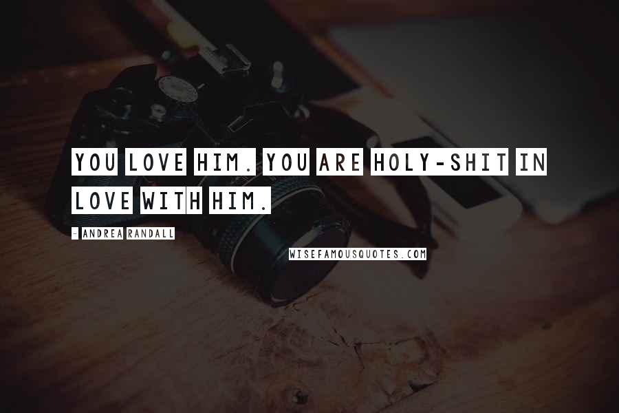 Andrea Randall quotes: You love him. You are holy-shit in love with him.