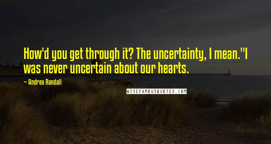 Andrea Randall quotes: How'd you get through it? The uncertainty, I mean."I was never uncertain about our hearts.