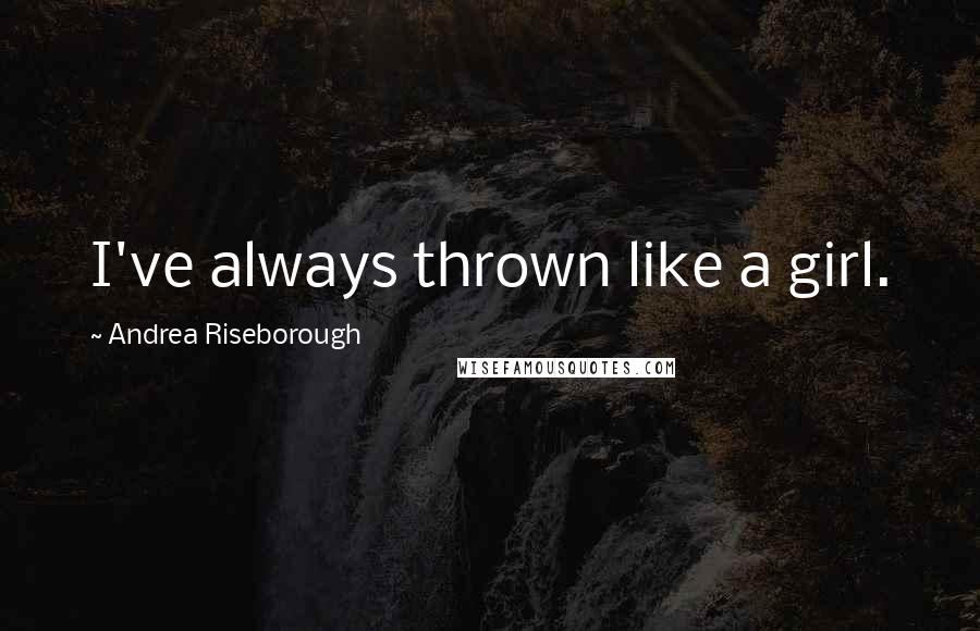 Andrea Riseborough quotes: I've always thrown like a girl.