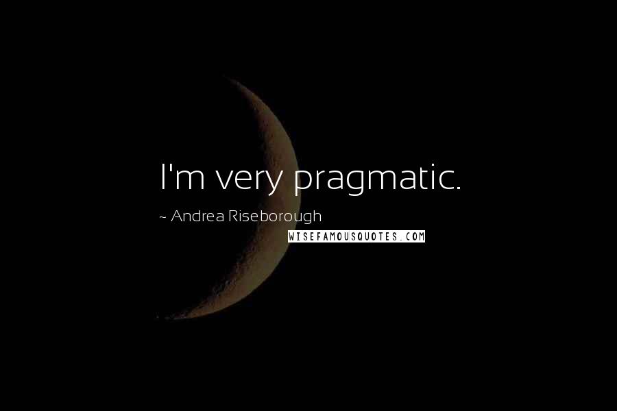 Andrea Riseborough quotes: I'm very pragmatic.