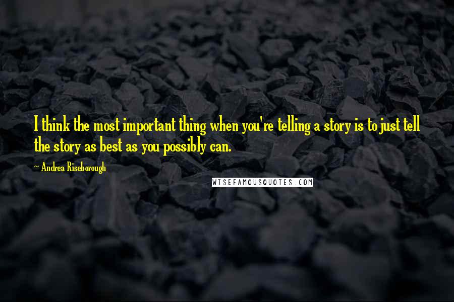 Andrea Riseborough quotes: I think the most important thing when you're telling a story is to just tell the story as best as you possibly can.