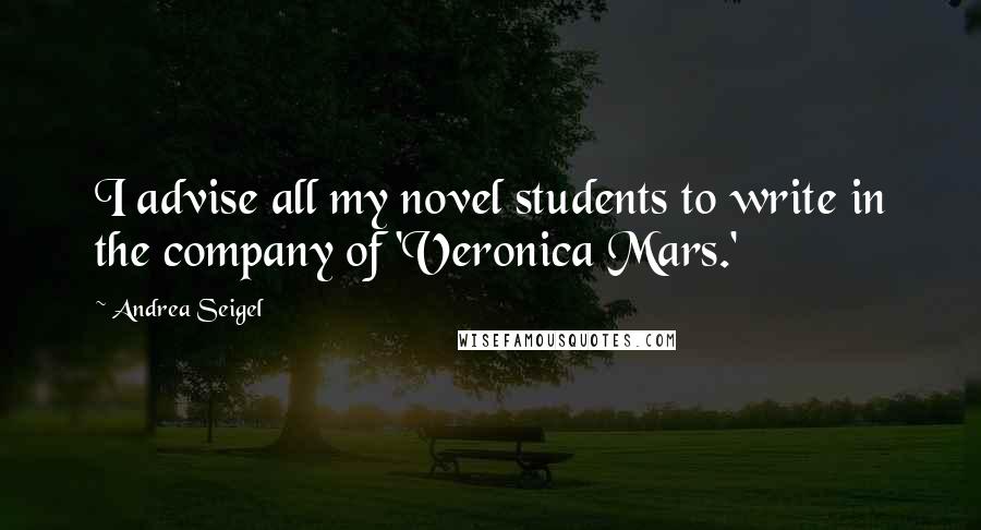 Andrea Seigel quotes: I advise all my novel students to write in the company of 'Veronica Mars.'