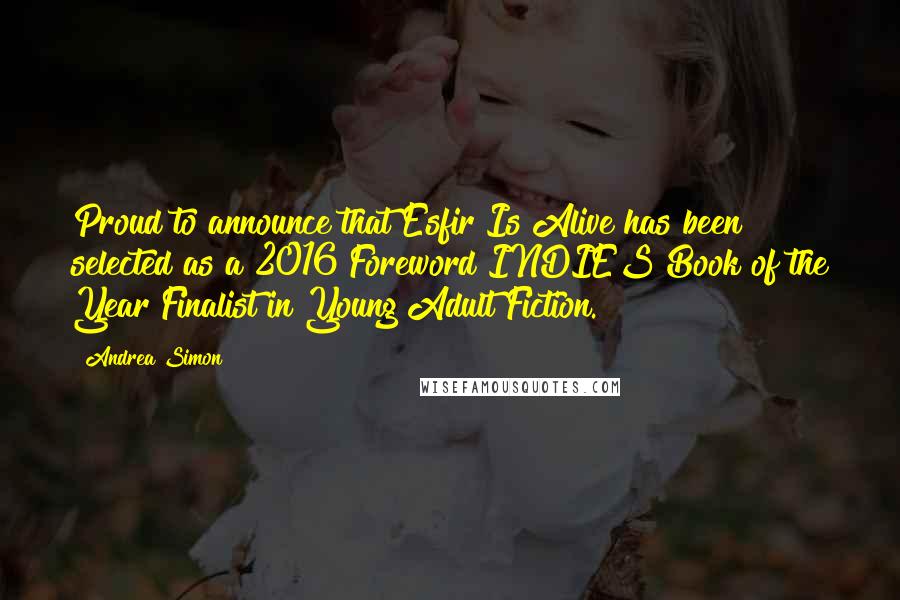 Andrea Simon quotes: Proud to announce that Esfir Is Alive has been selected as a 2016 Foreword INDIES Book of the Year Finalist in Young Adult Fiction. Andrea Simon quotes: Proud to announce that Esfir Is Alive has been selected as a 2016 Foreword INDIES Book of the Year Finalist in Young Adult Fiction.