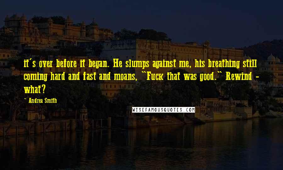 Andrea Smith quotes: it's over before it began. He slumps against me, his breathing still coming hard and fast and moans, "Fuck that was good." Rewind - what?