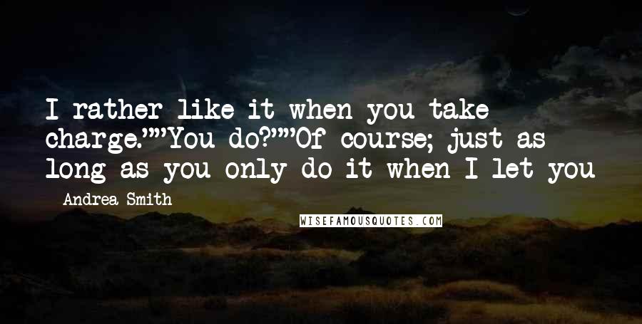 Andrea Smith quotes: I rather like it when you take charge.""You do?""Of course; just as long as you only do it when I let you