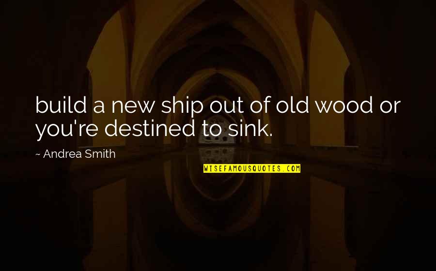 Andrea Smith Quotes By Andrea Smith: build a new ship out of old wood Andrea Smith Quotes By Andrea Smith: build a new ship out of old wood