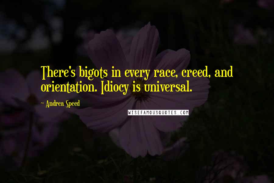 Andrea Speed quotes: There's bigots in every race, creed, and orientation. Idiocy is universal.